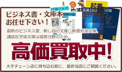 ビジネス書・文庫本お任せ下さい！最新のビジネス書、新し目の文庫、新書岩波文庫、講談社学術文庫は得意分野のため高価買取中！大手チェーン店に持ち込む前に、是非当店にご相談ください。