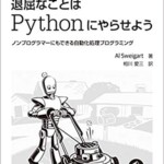 退屈なことはPythonにやらせよう ―ノンプログラマーにもできる自動化処理プログラミング